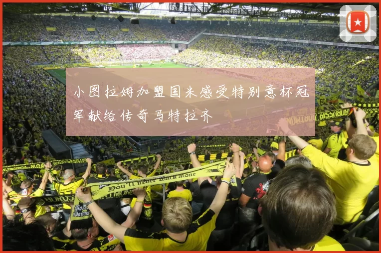 小图拉姆加盟国米感受特别意杯冠军献给传奇马特拉齐