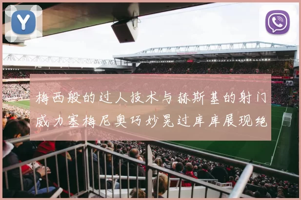 梅西般的过人技术与赫斯基的射门威力塞梅尼奥巧妙晃过库库展现绝佳脚法