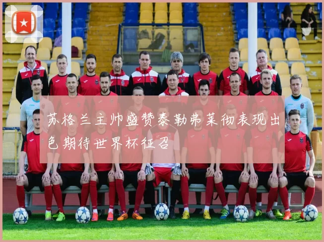苏格兰主帅盛赞泰勒弗莱彻表现出色期待世界杯征召