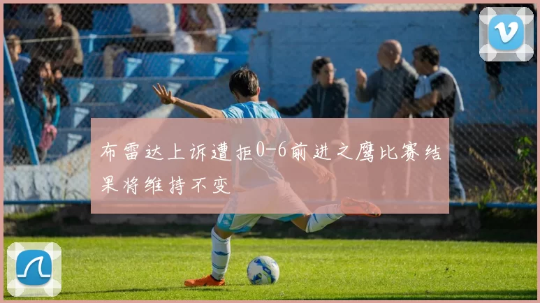 布雷达上诉遭拒0-6前进之鹰比赛结果将维持不变