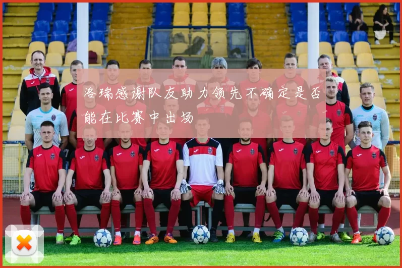 洛瑞感谢队友助力领先不确定是否能在比赛中出场