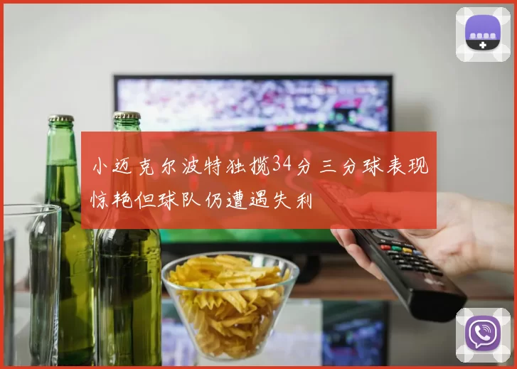 小迈克尔波特独揽34分三分球表现惊艳但球队仍遭遇失利